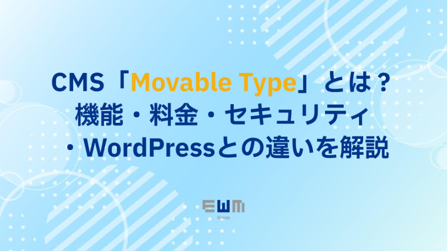 CMS「Movable Type」とは？機能・料金・セキュリティ・WordPressとの違いを解説｜EWMグループ