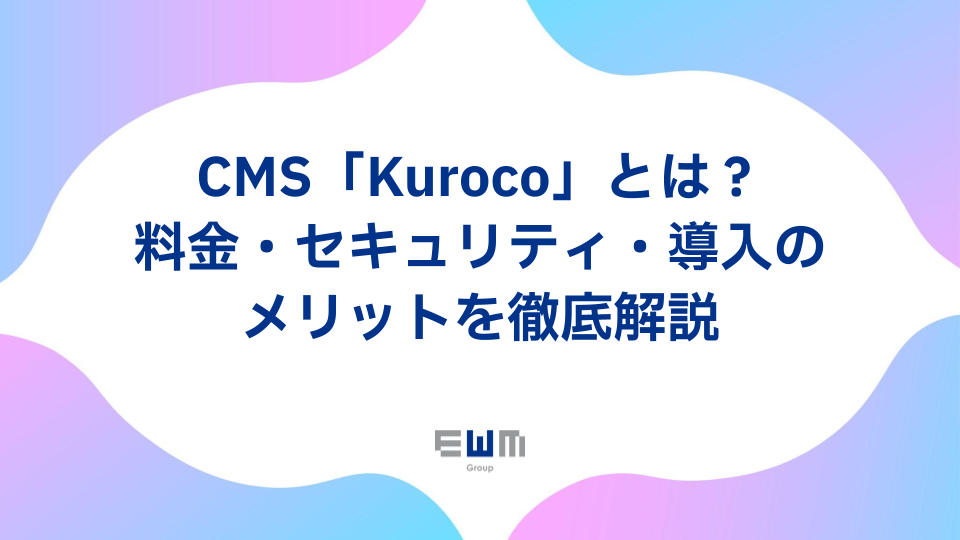 CMS「Kuroco」とは？料金・セキュリティ・導入のメリットを徹底解説